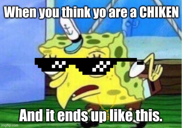 Mocking Spongebob | When you think yo are a CHIKEN; And it ends up like this. | image tagged in memes,mocking spongebob | made w/ Imgflip meme maker