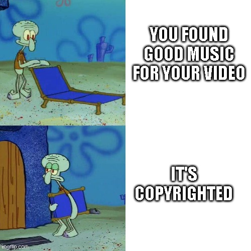 Boy I really hate copyright | YOU FOUND GOOD MUSIC FOR YOUR VIDEO; IT'S COPYRIGHTED | image tagged in squidward chair | made w/ Imgflip meme maker