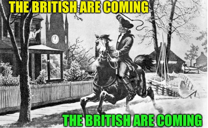 British Are Coming | THE BRITISH ARE COMING THE BRITISH ARE COMING | image tagged in british are coming | made w/ Imgflip meme maker