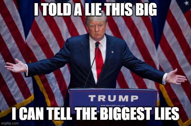 Bigly for my Trumplican Sheeple | I TOLD A LIE THIS BIG; I CAN TELL THE BIGGEST LIES | image tagged in donald trump,2020,trump,trump2020,biden | made w/ Imgflip meme maker