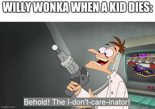 Tom Nook was thought to be the Devil. It was Wonka. | WILLY WONKA WHEN A KID DIES: | image tagged in the i don't care inator,willy wonka,charlie and the chocolate factory,phineas and ferb | made w/ Imgflip meme maker
