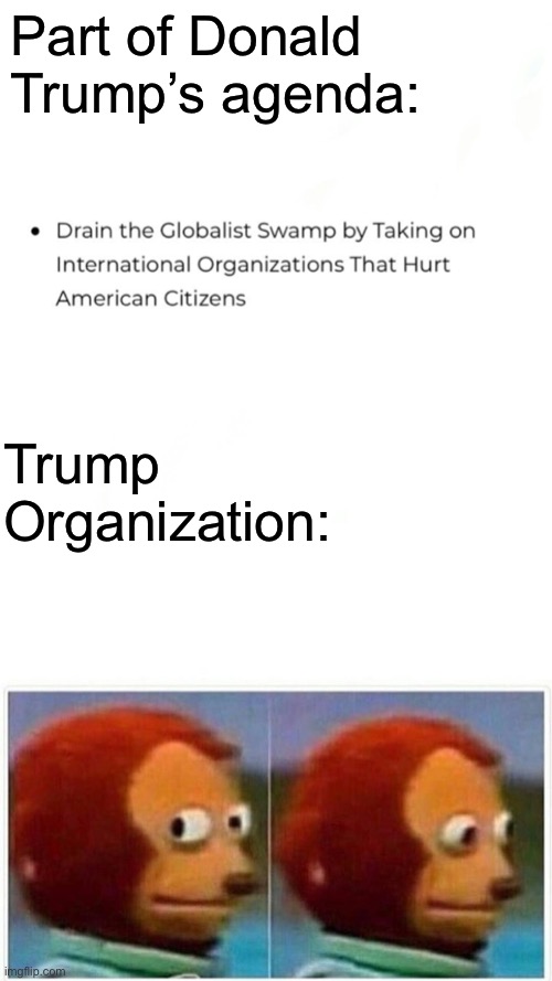 It hurt itself in confusion! | Part of Donald Trump’s agenda:; Trump Organization: | image tagged in memes,monkey puppet,drain the swamp,donald trump,it hurt itself in confusion,corporations | made w/ Imgflip meme maker