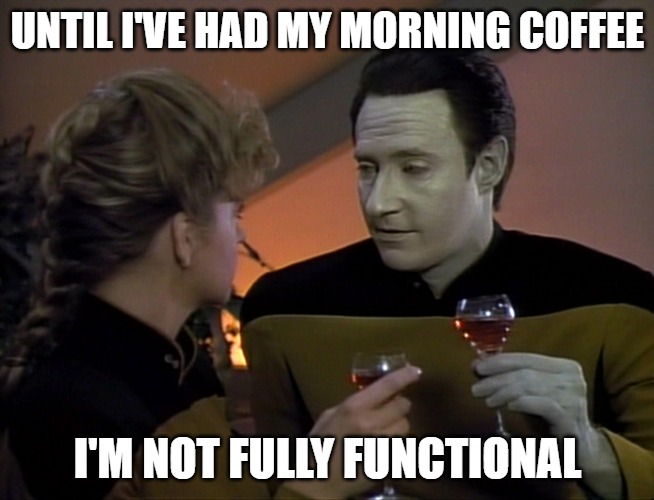 Morning Coffee Data | UNTIL I'VE HAD MY MORNING COFFEE; I'M NOT FULLY FUNCTIONAL | image tagged in start trek data date | made w/ Imgflip meme maker