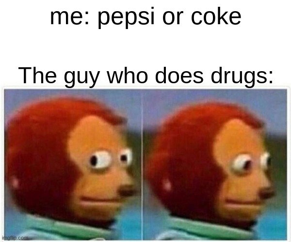 Monkey Puppet Meme | me: pepsi or coke; The guy who does drugs: | image tagged in memes,monkey puppet | made w/ Imgflip meme maker