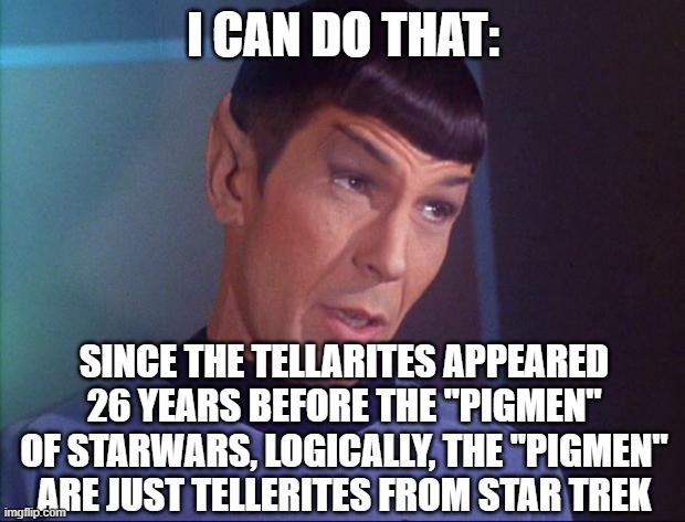 Spock | I CAN DO THAT: SINCE THE TELLARITES APPEARED 26 YEARS BEFORE THE "PIGMEN" OF STARWARS, LOGICALLY, THE "PIGMEN" ARE JUST TELLERITES FROM STAR | image tagged in spock | made w/ Imgflip meme maker