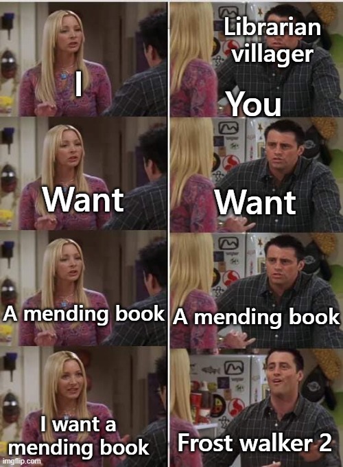 it happened to me | Librarian villager; I; You; Want; Want; A mending book; A mending book; I want a mending book; Frost walker 2 | image tagged in friends joey teached french | made w/ Imgflip meme maker