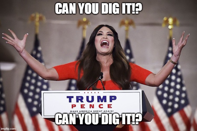 Can You Dig It? | CAN YOU DIG IT!? CAN YOU DIG IT!? | image tagged in gop,republicans | made w/ Imgflip meme maker