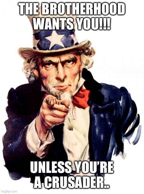 Brotherhood | THE BROTHERHOOD WANTS YOU!!! UNLESS YOU’RE A CRUSADER.. | image tagged in memes,uncle sam | made w/ Imgflip meme maker