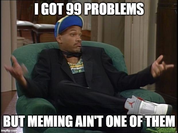 whatever | I GOT 99 PROBLEMS BUT MEMING AIN'T ONE OF THEM | image tagged in whatever | made w/ Imgflip meme maker