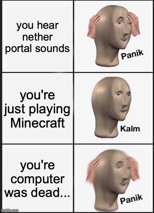 Panik Kalm Panik Meme | you hear nether portal sounds; you're just playing Minecraft; you're computer was dead... | image tagged in memes,panik kalm panik | made w/ Imgflip meme maker