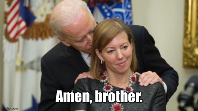 Creepy Joe Biden | Amen, brother. | image tagged in creepy joe biden | made w/ Imgflip meme maker