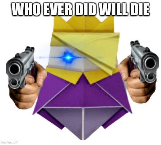 King Olly wants you to die | WHO EVER DID WILL DIE | image tagged in king olly wants you to die | made w/ Imgflip meme maker