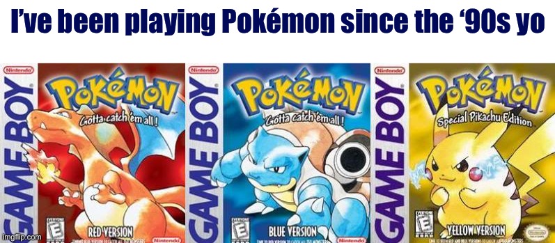 Oh yeah. I'm a Pokemon OG. | I’ve been playing Pokémon since the ‘90s yo | image tagged in pokemon red blue and yellow,pokemon,pokemon go,1990's,1990s,90s | made w/ Imgflip meme maker