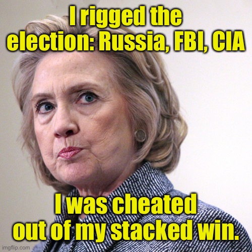 hillary clinton pissed | I rigged the election: Russia, FBI, CIA I was cheated out of my stacked win. | image tagged in hillary clinton pissed | made w/ Imgflip meme maker