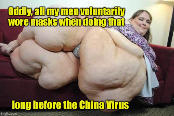 fat woman | Oddly, all my men voluntarily wore masks when doing that long before the China Virus | image tagged in fat woman | made w/ Imgflip meme maker