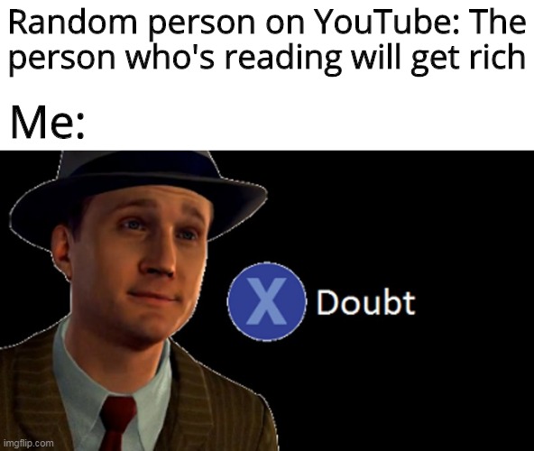 Never believe in youtube comments | Random person on YouTube: The person who's reading will get rich; Me: | image tagged in l a noire press x to doubt,youtube,memes | made w/ Imgflip meme maker