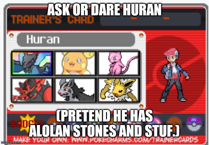 ASK OR DARE HURAN; (PRETEND HE HAS ALOLAN STONES AND STUF.) | made w/ Imgflip meme maker