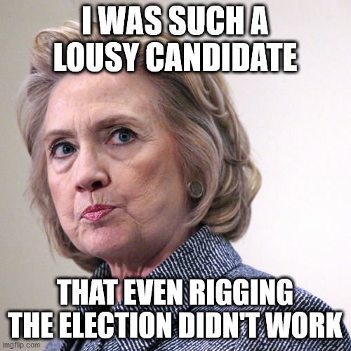 hillary clinton pissed | I WAS SUCH A LOUSY CANDIDATE THAT EVEN RIGGING THE ELECTION DIDN'T WORK | image tagged in hillary clinton pissed | made w/ Imgflip meme maker