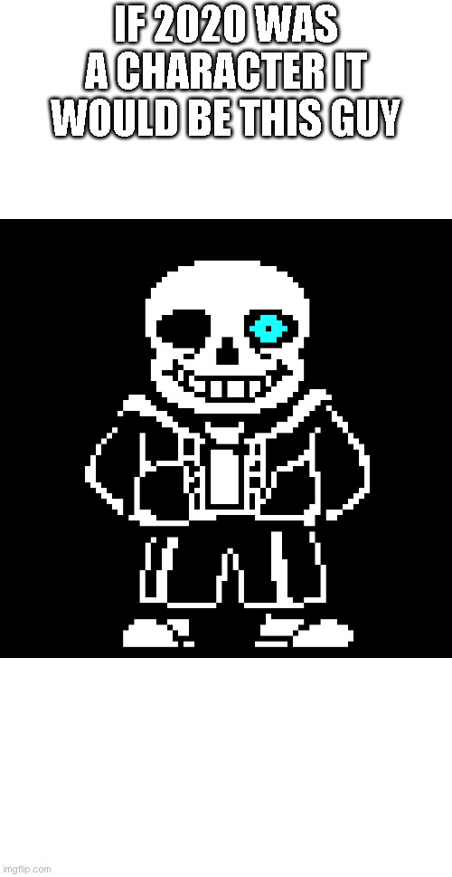 IF 2020 WAS A CHARACTER IT WOULD BE THIS GUY | image tagged in sans,undertale,memes,2020 | made w/ Imgflip meme maker