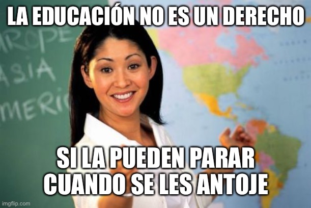 Unhelpful High School Teacher Meme | LA EDUCACIÓN NO ES UN DERECHO; SI LA PUEDEN PARAR CUANDO SE LES ANTOJE | image tagged in memes,unhelpful high school teacher | made w/ Imgflip meme maker