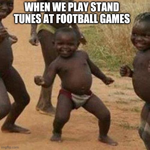 Third World Success Kid | WHEN WE PLAY STAND TUNES AT FOOTBALL GAMES | image tagged in memes,third world success kid | made w/ Imgflip meme maker