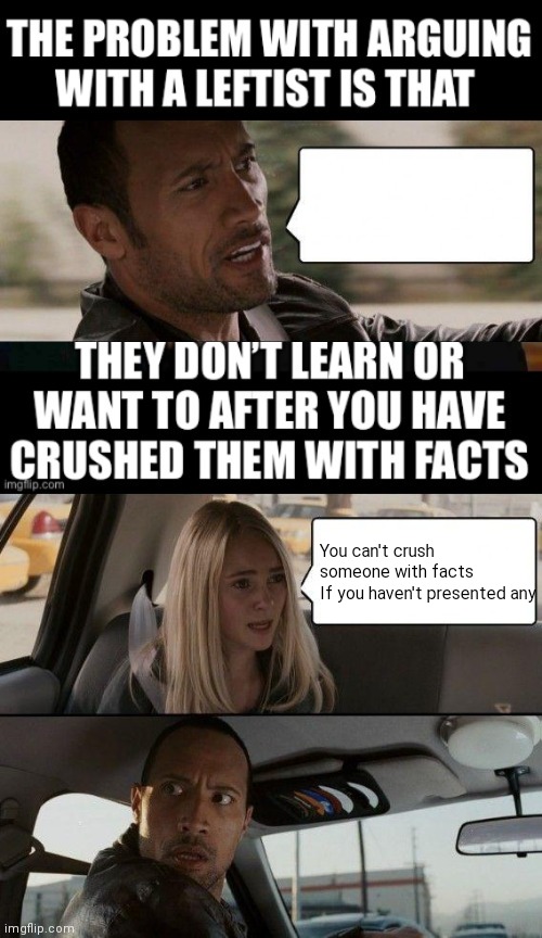 The fact is... | You can't crush someone with facts
If you haven't presented any | image tagged in memes,the rock driving,facts | made w/ Imgflip meme maker