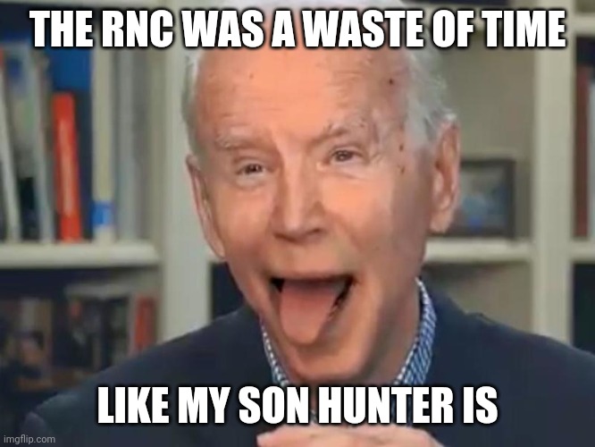Joe Biden Tounge | THE RNC WAS A WASTE OF TIME; LIKE MY SON HUNTER IS | image tagged in joe biden tounge | made w/ Imgflip meme maker