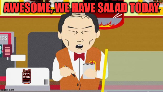 South-Park-Chinese-Guy | AWESOME, WE HAVE SALAD TODAY | image tagged in south-park-chinese-guy | made w/ Imgflip meme maker