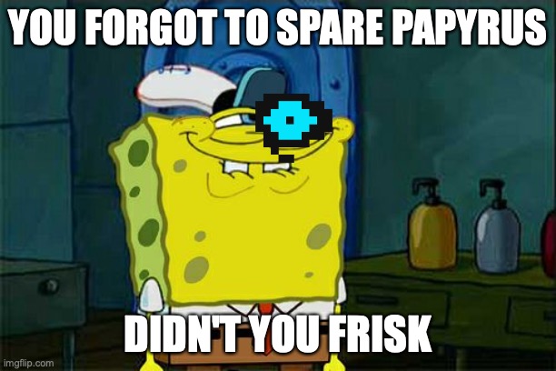 Don't You Squidward | YOU FORGOT TO SPARE PAPYRUS; DIDN'T YOU FRISK | image tagged in memes,don't you squidward | made w/ Imgflip meme maker