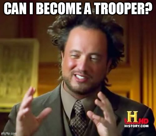 Ancient Aliens Meme | CAN I BECOME A TROOPER? | image tagged in memes,ancient aliens | made w/ Imgflip meme maker