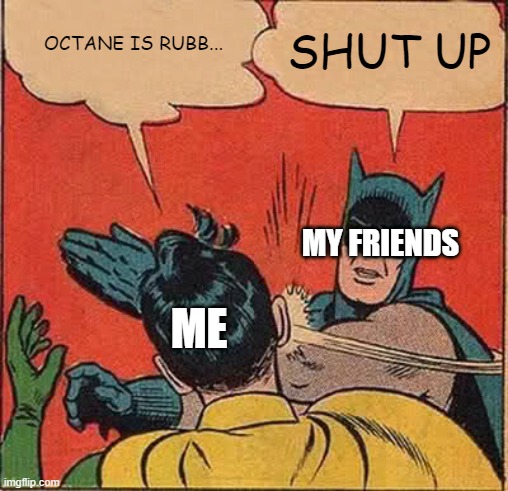 Batman Slapping Robin Meme | SHUT UP; OCTANE IS RUBB... MY FRIENDS; ME | image tagged in memes,batman slapping robin | made w/ Imgflip meme maker