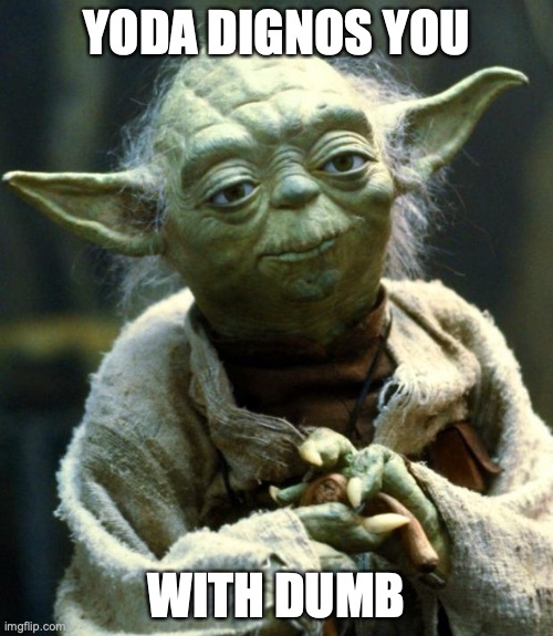 Star Wars Yoda | YODA DIGNOS YOU; WITH DUMB | image tagged in memes,star wars yoda | made w/ Imgflip meme maker