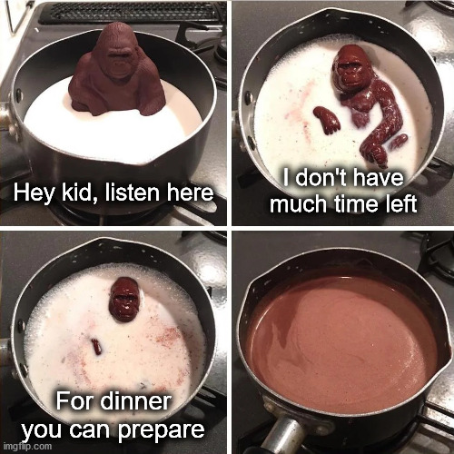 What do I do for dinner? | I don't have much time left; Hey kid, listen here; For dinner you can prepare | image tagged in boiling chocolate monkey in milk | made w/ Imgflip meme maker