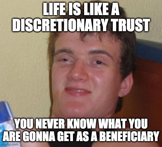 discretionary trust | LIFE IS LIKE A DISCRETIONARY TRUST; YOU NEVER KNOW WHAT YOU ARE GONNA GET AS A BENEFICIARY | image tagged in memes,10 guy | made w/ Imgflip meme maker