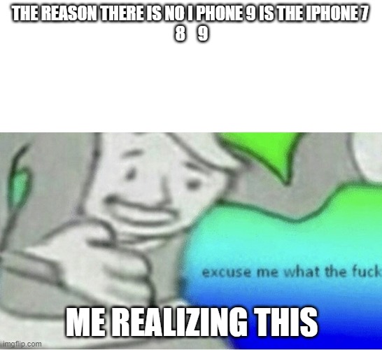 EXCUSE ME WTF | THE REASON THERE IS NO I PHONE 9 IS THE IPHONE 7 
8    9; ME REALIZING THIS | image tagged in excuse me wtf blank template | made w/ Imgflip meme maker