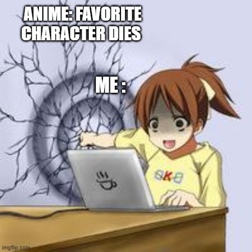 Anime wall punch | ANIME: FAVORITE CHARACTER DIES; ME : | image tagged in anime wall punch | made w/ Imgflip meme maker