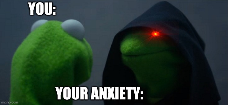 The evil anxiety- | YOU:; YOUR ANXIETY: | image tagged in memes,evil kermit | made w/ Imgflip meme maker
