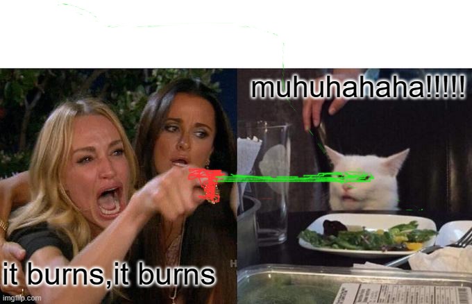 it burns | muhuhahaha!!!!! it burns,it burns | image tagged in memes,woman yelling at cat | made w/ Imgflip meme maker