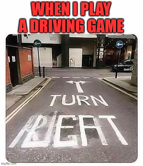 road sign | WHEN I PLAY A DRIVING GAME | image tagged in road sign | made w/ Imgflip meme maker
