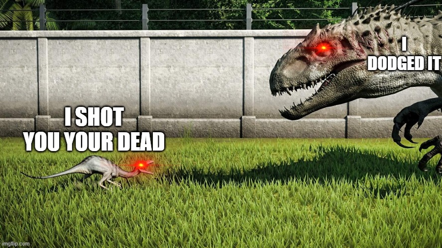 remember that? |  I DODGED IT; I SHOT YOU YOUR DEAD | image tagged in jurassic world big vs small | made w/ Imgflip meme maker