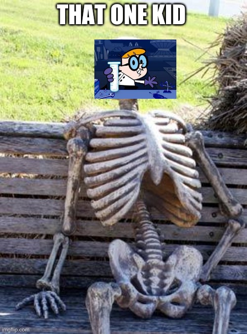 i don't know what this is but here you go | THAT ONE KID | image tagged in memes,waiting skeleton | made w/ Imgflip meme maker