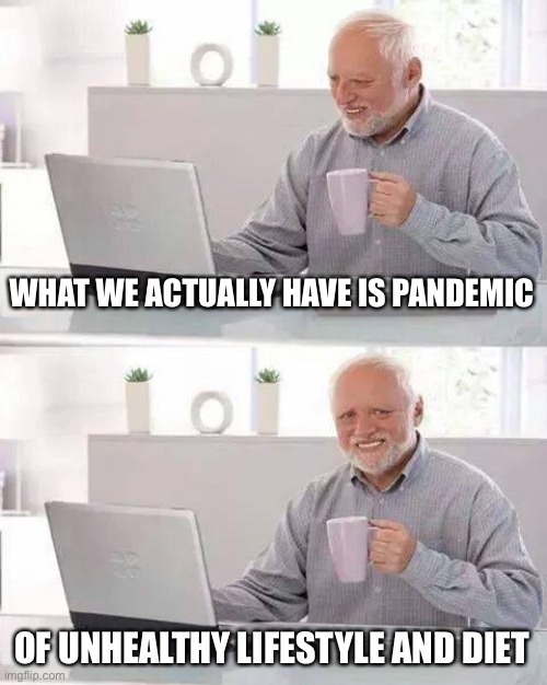Hide the Pain Harold Meme | WHAT WE ACTUALLY HAVE IS PANDEMIC OF UNHEALTHY LIFESTYLE AND DIET | image tagged in memes,hide the pain harold | made w/ Imgflip meme maker