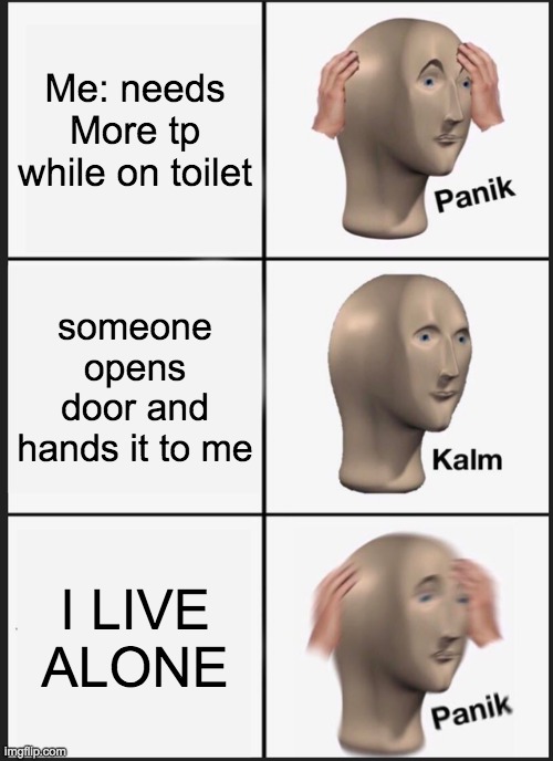 Panik Kalm Panik | Me: needs More tp while on toilet; someone opens door and hands it to me; I LIVE ALONE | image tagged in memes,panik kalm panik | made w/ Imgflip meme maker