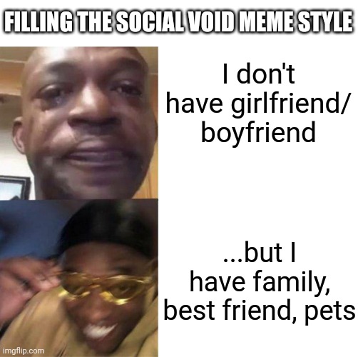 filling the human interactions' void | FILLING THE SOCIAL VOID MEME STYLE; I don't have girlfriend/
boyfriend; ...but I have family, best friend, pets | image tagged in black guy crying and black guy laughing | made w/ Imgflip meme maker