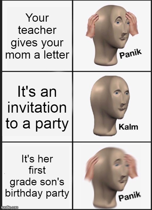 Panik Kalm Panik | Your teacher gives your mom a letter; It's an invitation to a party; It's her first grade son's birthday party | image tagged in memes,panik kalm panik | made w/ Imgflip meme maker