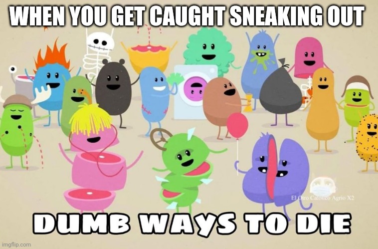 dumb ways to die | WHEN YOU GET CAUGHT SNEAKING OUT | image tagged in dumb ways to die | made w/ Imgflip meme maker