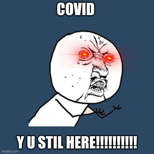 im baaaaaaack | COVID; Y U STIL HERE!!!!!!!!!! | image tagged in memes,y u no | made w/ Imgflip meme maker