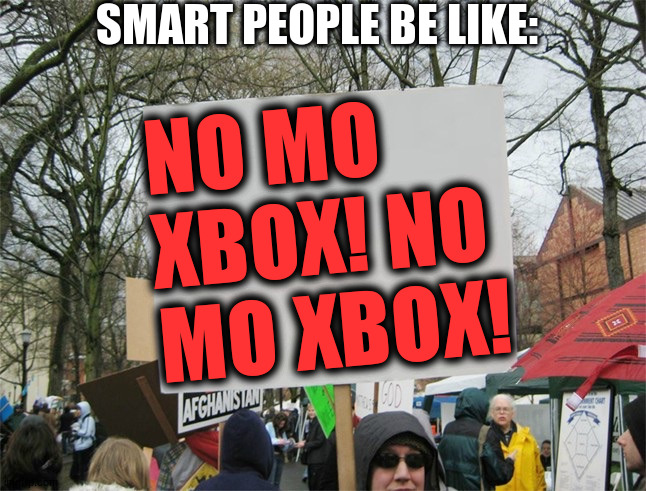 Blank protest sign | SMART PEOPLE BE LIKE:; NO MO XBOX! NO MO XBOX! | image tagged in blank protest sign | made w/ Imgflip meme maker