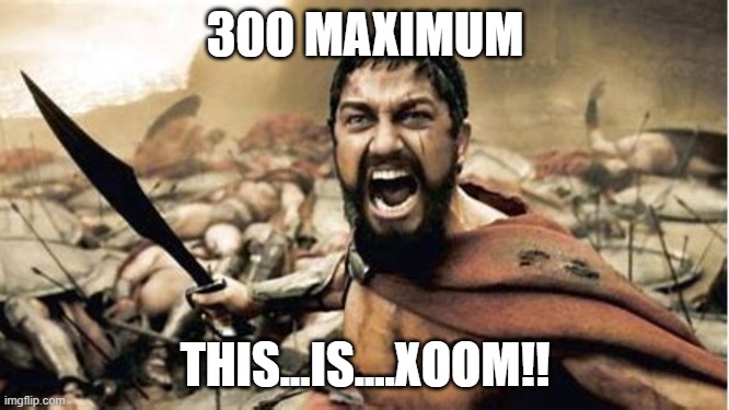 300 Xoom | 300 MAXIMUM; THIS...IS....XOOM!! | image tagged in xoom,300,sparta | made w/ Imgflip meme maker