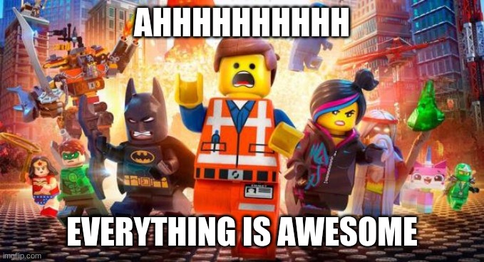 Everything is awesome | AHHHHHHHHHH; EVERYTHING IS AWESOME | image tagged in everything is awesome | made w/ Imgflip meme maker
